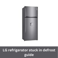 LG refrigerator stuck in defrost 2023 guide